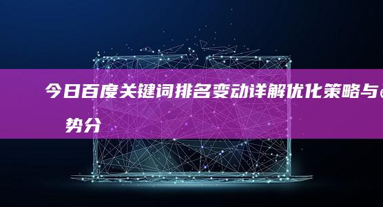 今日百度关键词排名变动详解：优化策略与趋势分析